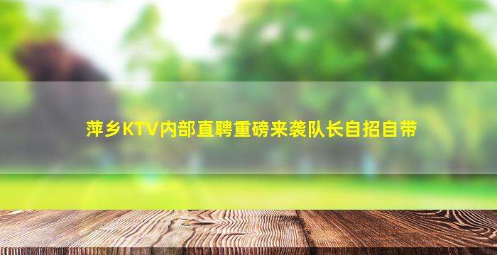 萍乡KTV内部直聘重磅来袭队长自招自带